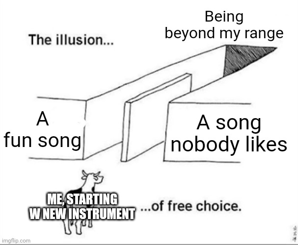 Illusion of free choice | Being beyond my range; A fun song; A song nobody likes; ME, STARTING W NEW INSTRUMENT | image tagged in illusion of free choice | made w/ Imgflip meme maker
