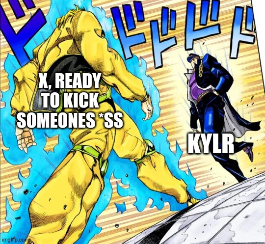 Jojo's Walk | X, READY TO KICK SOMEONES *SS KYLR | image tagged in jojo's walk | made w/ Imgflip meme maker