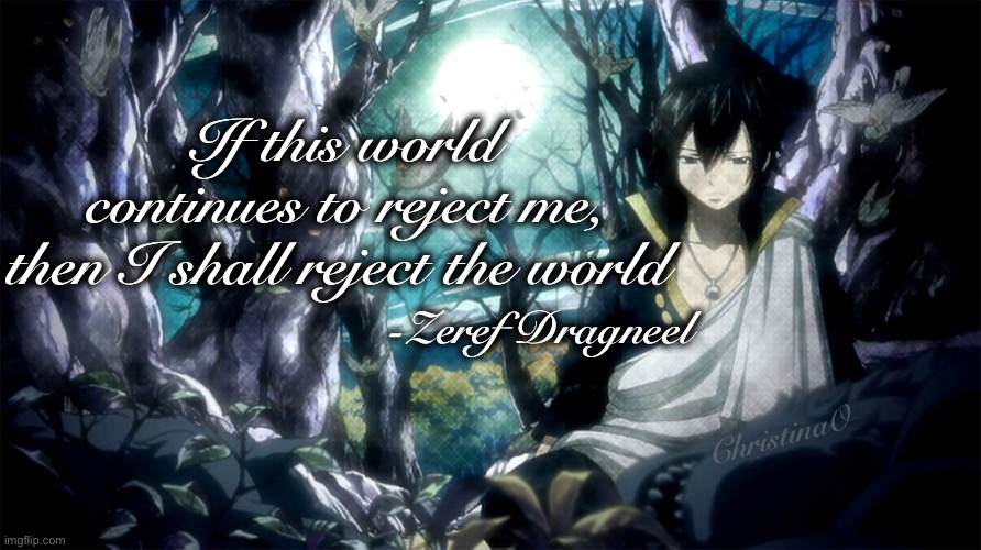 Zeref Dragneel Quote | If this world continues to reject me,
then I shall reject the world; -Zeref Dragneel; ChristinaO | image tagged in quotes,fairy tail,zeref dragneel,anime,dark,edgy | made w/ Imgflip meme maker