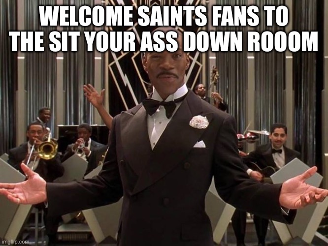 WELCOME STEELERS FAN TO THE SITCHO ASS DOWN ROOM | WELCOME SAINTS FANS TO THE SIT YOUR ASS DOWN ROOOM | image tagged in welcome steelers fan to the sitcho ass down room | made w/ Imgflip meme maker
