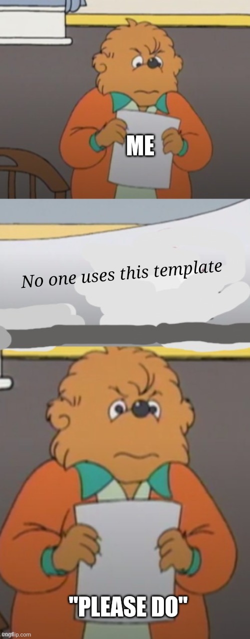 Check the "caption this meme" for the template | ME; No one uses this template; "PLEASE DO" | image tagged in the berenstain bears angry teacher | made w/ Imgflip meme maker