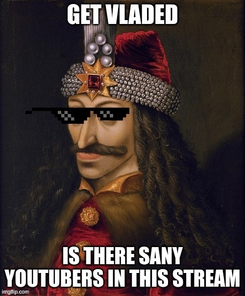 Is there any youtubers in this stream | IS THERE SANY YOUTUBERS IN THIS STREAM | image tagged in memes,lol,youtuber,vlad the impaler | made w/ Imgflip meme maker