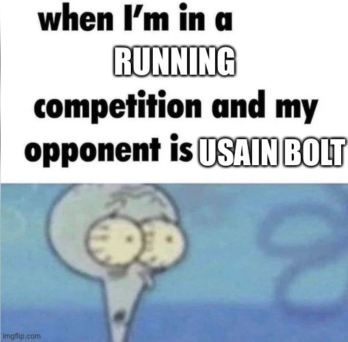 whe i'm in a competition and my opponent is | RUNNING; USAIN BOLT | image tagged in whe i'm in a competition and my opponent is | made w/ Imgflip meme maker