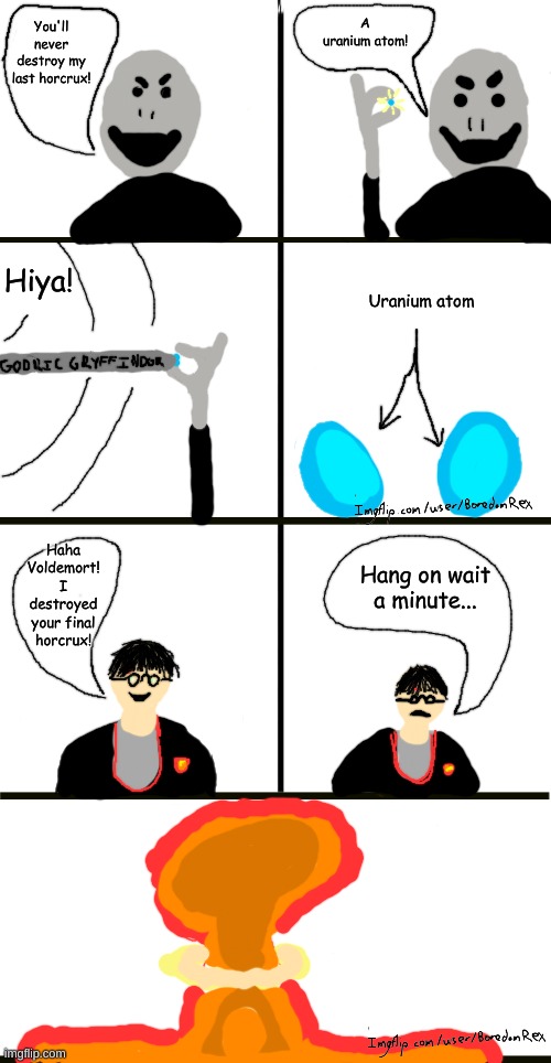I made a comic with the imgflip meme maker, what do you guys think? | A uranium atom! You'll never destroy my last horcrux! Hiya! Uranium atom; Haha Voldemort! I destroyed your final horcrux! Hang on wait a minute... | made w/ Imgflip meme maker