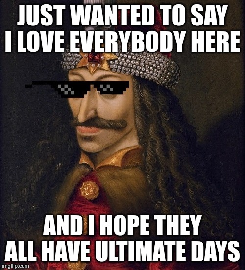 I LOVE EVERYBODY HERE | JUST WANTED TO SAY I LOVE EVERYBODY HERE; AND I HOPE THEY ALL HAVE ULTIMATE DAYS | image tagged in memes,love,iloveeverybodyonmsmg,lovely | made w/ Imgflip meme maker