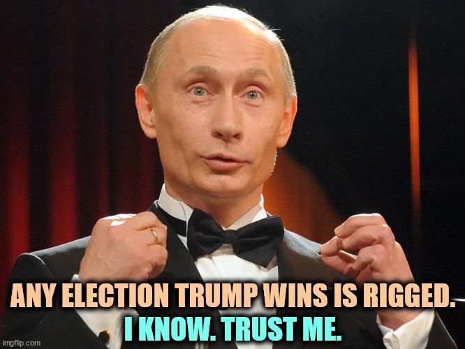 2016? Da, comrade. I taught him everything he knows. | ANY ELECTION TRUMP WINS IS RIGGED. I KNOW. TRUST ME. | image tagged in putin the man who owns everything including trump,putin,butcher,trump,rigged elections | made w/ Imgflip meme maker