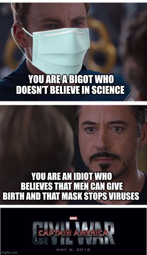 Marvel Civil War 1 | YOU ARE A BIGOT WHO DOESN’T BELIEVE IN SCIENCE; YOU ARE AN IDIOT WHO BELIEVES THAT MEN CAN GIVE BIRTH AND THAT MASK STOPS VIRUSES | image tagged in memes,marvel civil war 1 | made w/ Imgflip meme maker