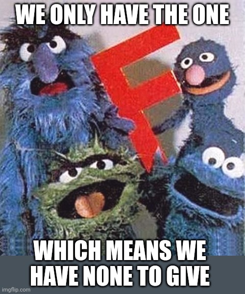 No more | WE ONLY HAVE THE ONE; WHICH MEANS WE HAVE NONE TO GIVE | image tagged in sesame street letter f | made w/ Imgflip meme maker