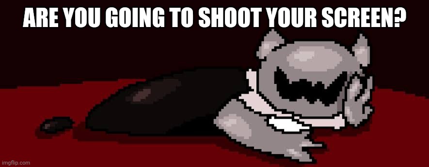 UPVOTE OF SHAME ghourien | ARE YOU GOING TO SHOOT YOUR SCREEN? | image tagged in upvote of shame ghourien | made w/ Imgflip meme maker