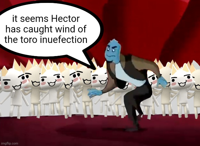 DOKO DEMO ISSYO! | it seems Hector has caught wind of the toro inuefection | image tagged in doko demo issyo | made w/ Imgflip meme maker