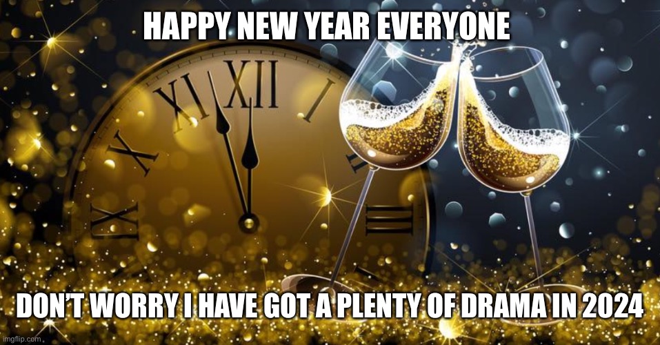 Happy New Year | HAPPY NEW YEAR EVERYONE; DON’T WORRY I HAVE GOT A PLENTY OF DRAMA IN 2024 | image tagged in happy new year | made w/ Imgflip meme maker