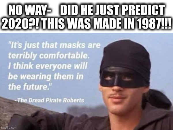 coincidence? | NO WAY-    DID HE JUST PREDICT 2020?! THIS WAS MADE IN 1987!!! | image tagged in the princess bride,2020,masks | made w/ Imgflip meme maker
