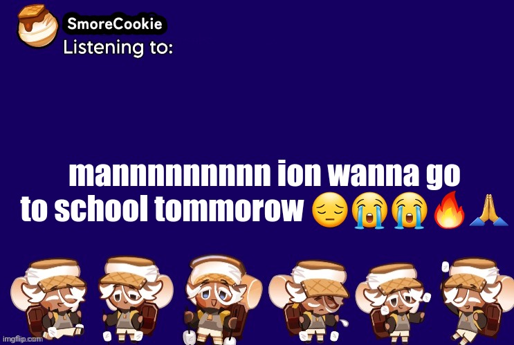 SmoreCookie announcement template v2 (thanks Banditos) | mannnnnnnnn ion wanna go to school tommorow 😔😭😭🔥🙏 | image tagged in smorecookie announcement template v2 thanks banditos | made w/ Imgflip meme maker