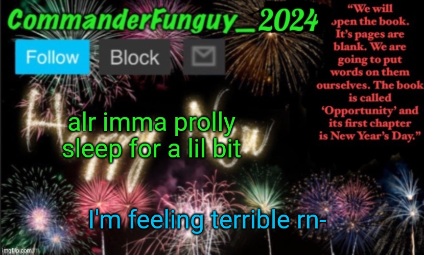 sick terrible, I mean. Depressed terrible is 24/7 | alr imma prolly sleep for a lil bit; I'm feeling terrible rn- | image tagged in commanderfunguy new year 2024 template | made w/ Imgflip meme maker