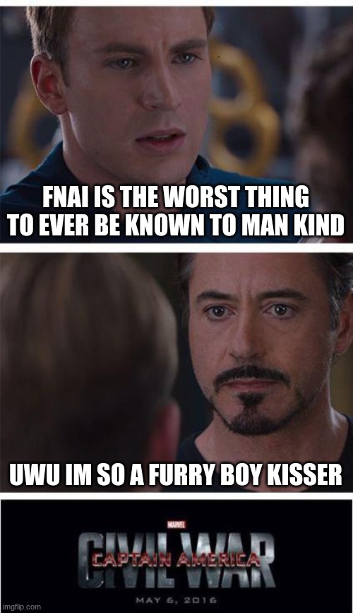 fnai | FNAI IS THE WORST THING TO EVER BE KNOWN TO MAN KIND; UWU IM SO A FURRY BOY KISSER | image tagged in memes,marvel civil war 1 | made w/ Imgflip meme maker