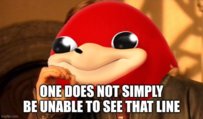Ugandan Knuckles Does Not Simply... | ONE DOES NOT SIMPLY BE UNABLE TO SEE THAT LINE | image tagged in ugandan knuckles does not simply | made w/ Imgflip meme maker