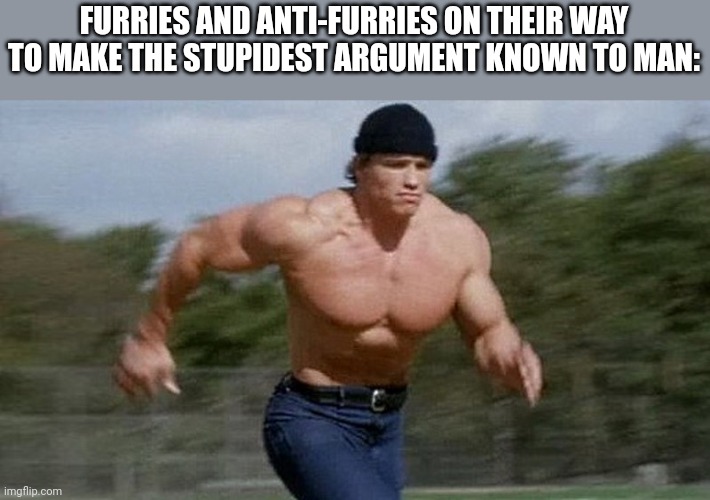 Slander: the Final chapter | FURRIES AND ANTI-FURRIES ON THEIR WAY TO MAKE THE STUPIDEST ARGUMENT KNOWN TO MAN: | image tagged in running arnold | made w/ Imgflip meme maker