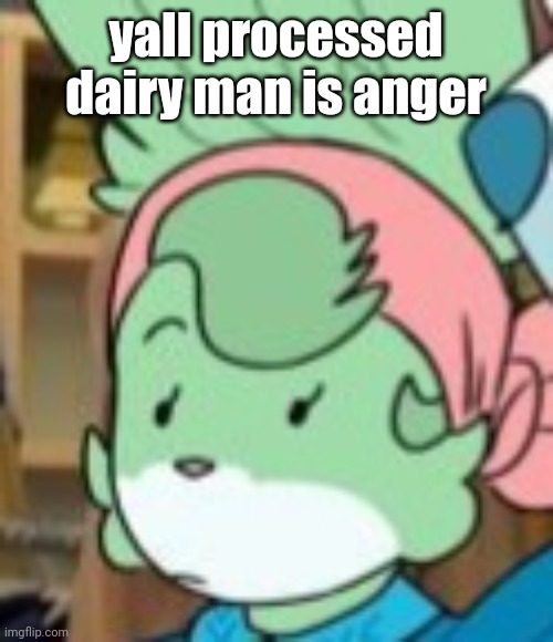 twemk | yall processed dairy man is anger | image tagged in twemk | made w/ Imgflip meme maker