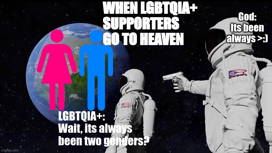 Always Has Been | WHEN LGBTQIA+ SUPPORTERS GO TO HEAVEN; God: Its been always >:); LGBTQIA+:
Wait, its always been two genders? | image tagged in memes,always has been | made w/ Imgflip meme maker
