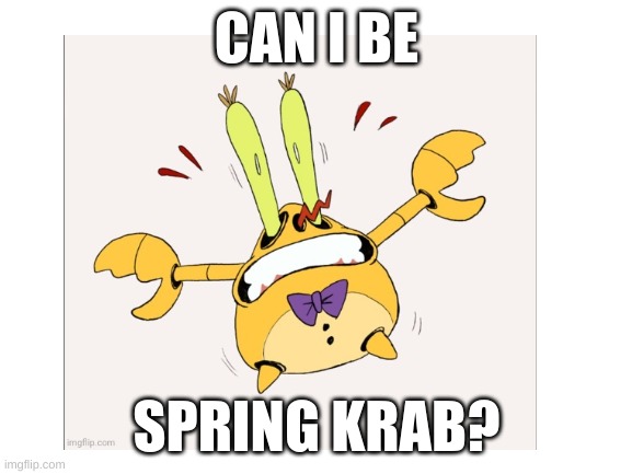 Spring Krab | CAN I BE; SPRING KRAB? | image tagged in fnaf,spring | made w/ Imgflip meme maker