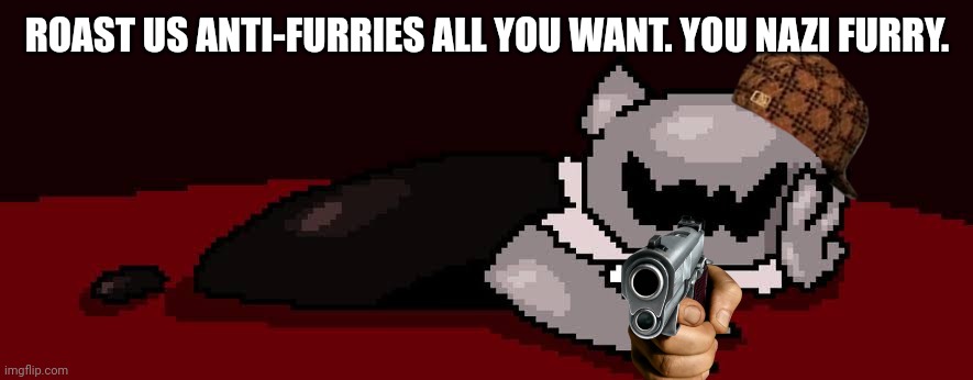 UPVOTE OF SHAME ghourien | ROAST US ANTI-FURRIES ALL YOU WANT. YOU NAZI FURRY. | image tagged in upvote of shame ghourien | made w/ Imgflip meme maker