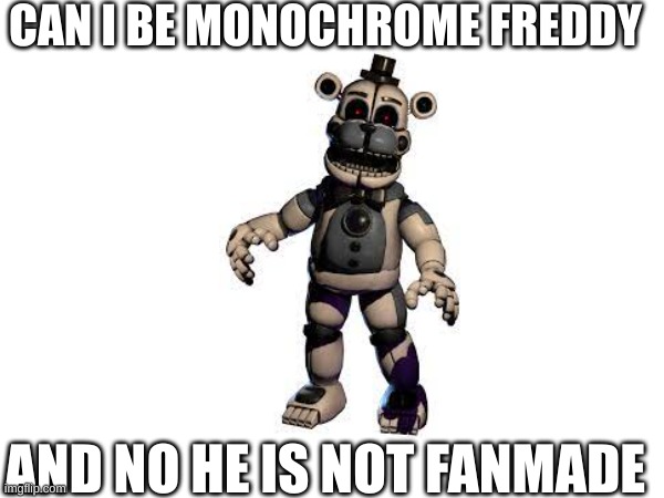 Monochrome Freddy | CAN I BE MONOCHROME FREDDY; AND NO HE IS NOT FANMADE | made w/ Imgflip meme maker