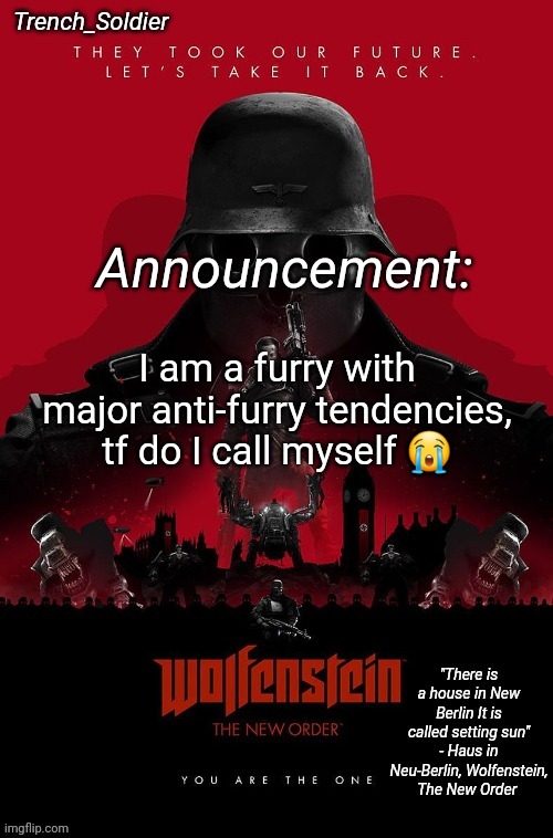 A lil' vent ong | I am a furry with major anti-furry tendencies, tf do I call myself 😭 | image tagged in trench_soldier's wolfenstein the new order announcement temp | made w/ Imgflip meme maker