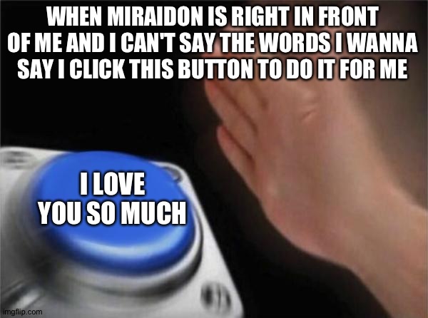 Jesus Christ I need to keep my brain in focus! | WHEN MIRAIDON IS RIGHT IN FRONT OF ME AND I CAN'T SAY THE WORDS I WANNA SAY I CLICK THIS BUTTON TO DO IT FOR ME; I LOVE YOU SO MUCH | image tagged in memes,blank nut button | made w/ Imgflip meme maker