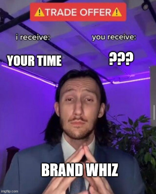i receive you receive | ??? YOUR TIME; BRAND WHIZ | image tagged in i receive you receive | made w/ Imgflip meme maker