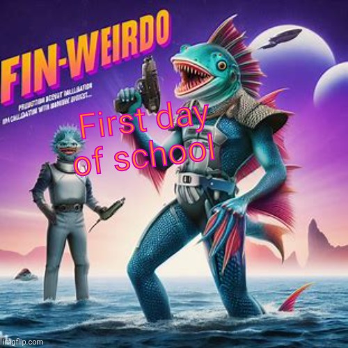 Fin-Weirdo announcement template | First day of school | image tagged in fin-weirdo announcement template | made w/ Imgflip meme maker