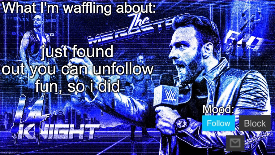 The Megastar LA Knight | just found out you can unfollow fun, so i did | image tagged in the megastar la knight | made w/ Imgflip meme maker