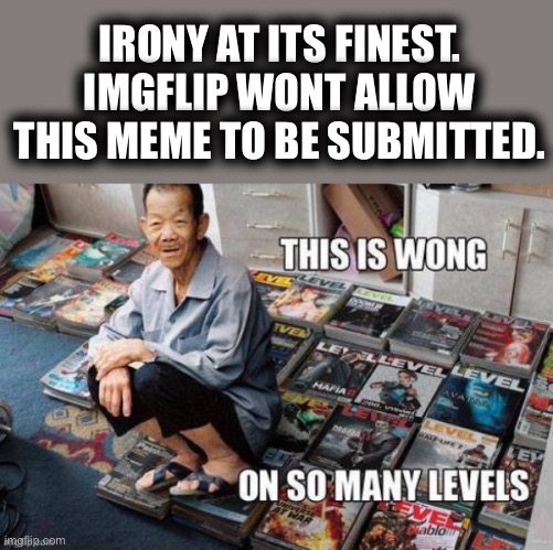 Thats exactly what this is.... | IRONY AT ITS FINEST. IMGFLIP WONT ALLOW THIS MEME TO BE SUBMITTED. | image tagged in wongy,wong on so so many levels | made w/ Imgflip meme maker