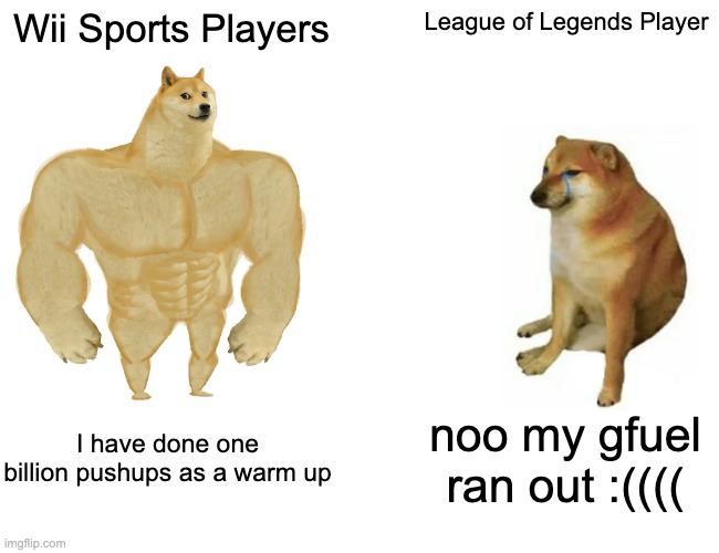 Wii | Wii Sports Players; League of Legends Player; I have done one billion pushups as a warm up; noo my gfuel ran out :(((( | image tagged in memes,buff doge vs cheems | made w/ Imgflip meme maker