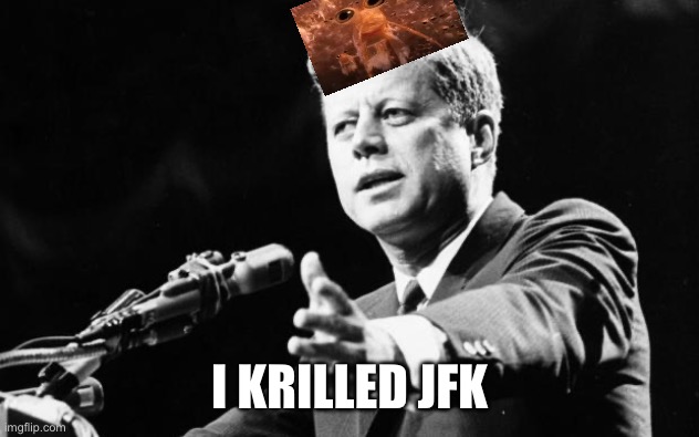 JFK | I KRILLED JFK | image tagged in jfk | made w/ Imgflip meme maker