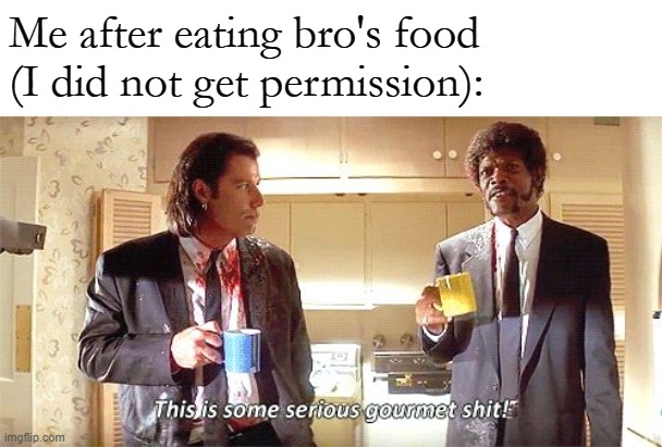This is some serious gourmet shit | Me after eating bro's food (I did not get permission): | image tagged in this is some serious gourmet shit | made w/ Imgflip meme maker