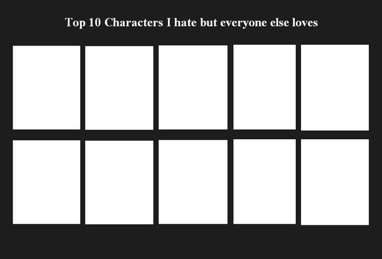 High Quality top 10 characters i hate but everyone else likes/loves Blank Meme Template