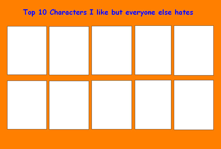top 10 characters i like but everyone else hates Blank Meme Template