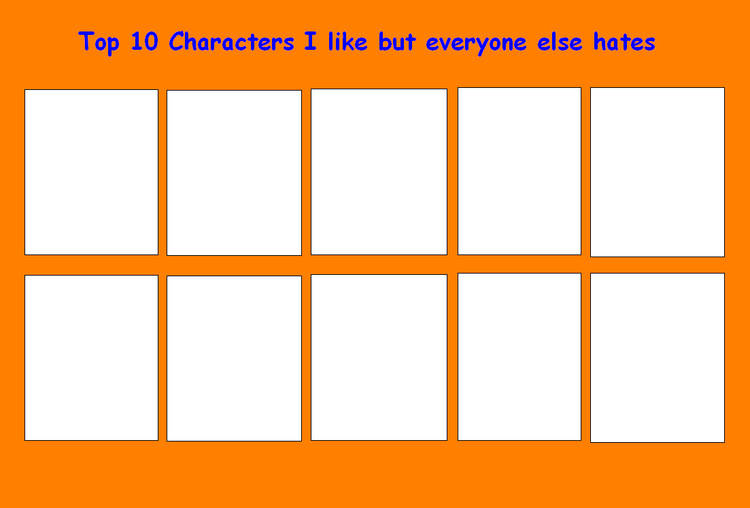 High Quality top 10 characters i like but everyone else hates Blank Meme Template