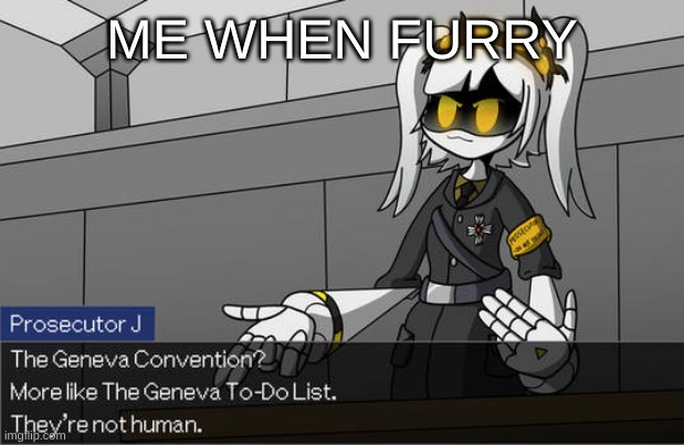 Based anti furry robot: | ME WHEN FURRY | image tagged in the geneva convention,anti furry,based | made w/ Imgflip meme maker