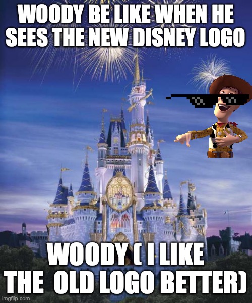 woody be like | WOODY BE LIKE WHEN HE SEES THE NEW DISNEY LOGO; WOODY ( I LIKE THE  OLD LOGO BETTER) | image tagged in disney | made w/ Imgflip meme maker