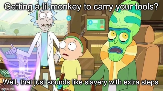 Slavery with extra steps | Getting a lil monkey to carry your tools? Well, that just sounds like slavery with extra steps | image tagged in slavery with extra steps | made w/ Imgflip meme maker