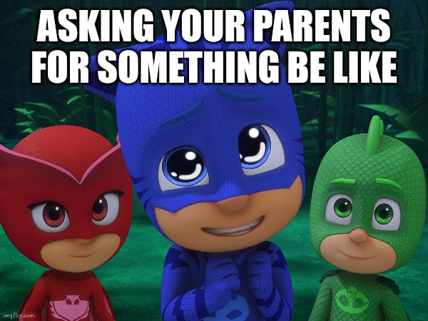 Admit it, catboy (pj masks) is cute | ASKING YOUR PARENTS FOR SOMETHING BE LIKE | image tagged in pj masks,catboy,cute eyes,kawaii,begging,relatable | made w/ Imgflip meme maker