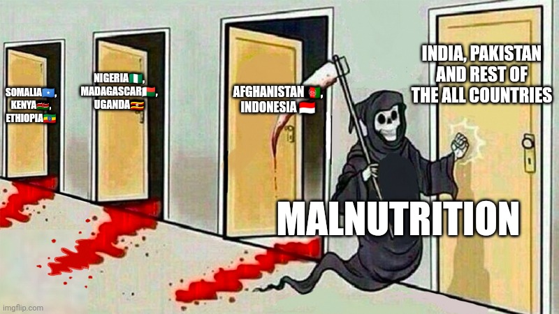 Malnutrition | INDIA, PAKISTAN AND REST OF THE ALL COUNTRIES; AFGHANISTAN🇦🇫, INDONESIA 🇮🇩; NIGERIA🇳🇬, MADAGASCAR🇲🇬, UGANDA🇺🇬; SOMALIA🇸🇴, KENYA🇰🇪, ETHIOPIA🇪🇹; MALNUTRITION | image tagged in death knocking at the door | made w/ Imgflip meme maker