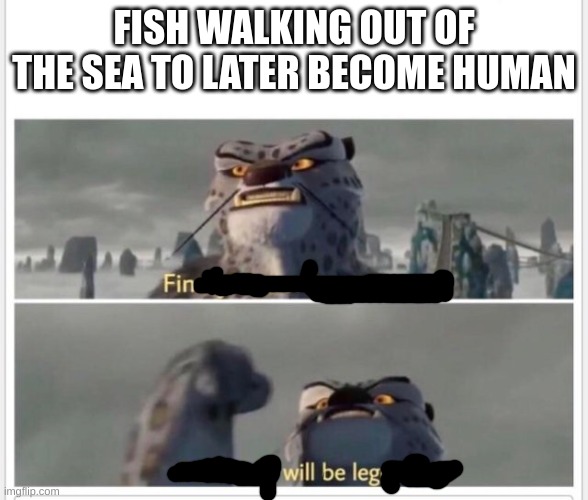 Finally! A worthy opponent! | FISH WALKING OUT OF THE SEA TO LATER BECOME HUMAN | image tagged in finally a worthy opponent | made w/ Imgflip meme maker