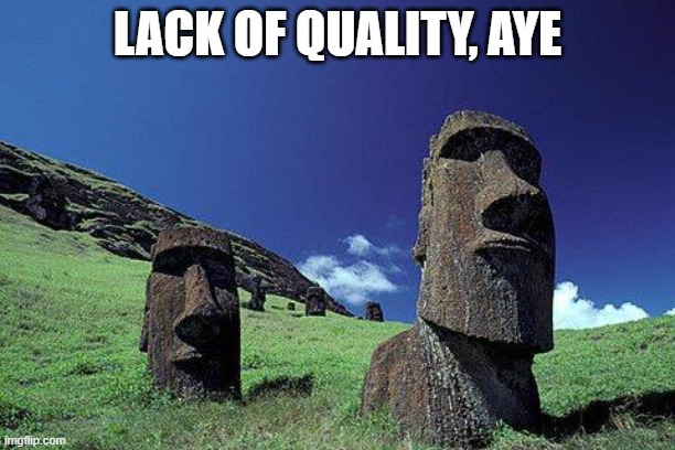 Moai | LACK OF QUALITY, AYE | image tagged in moai | made w/ Imgflip meme maker