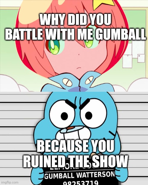 Gumball vs Luluco | WHY DID YOU BATTLE WITH ME GUMBALL; BECAUSE YOU RUINED THE SHOW | image tagged in tawog | made w/ Imgflip meme maker
