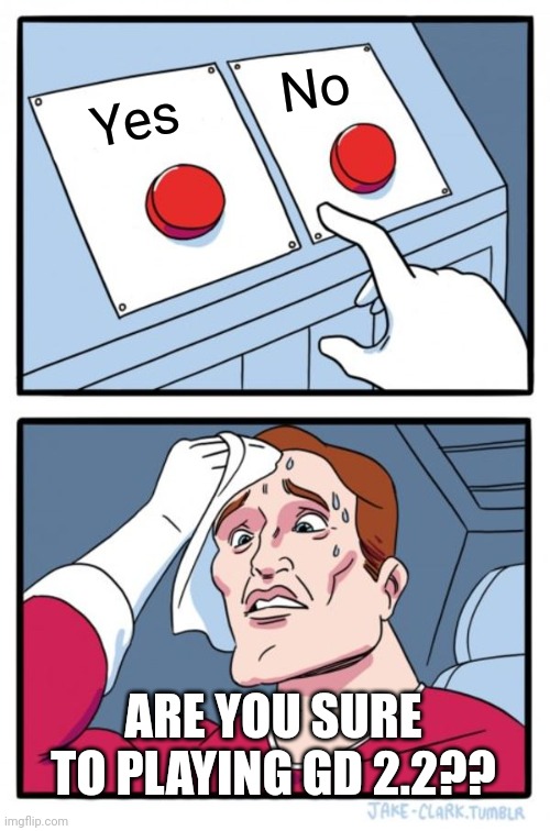 Choose Button Meme | No; Yes; ARE YOU SURE TO PLAYING GD 2.2?? | image tagged in memes,two buttons | made w/ Imgflip meme maker