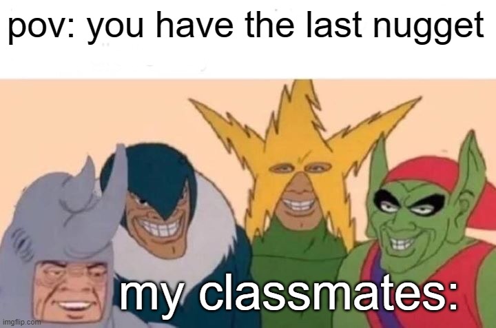im gonna robin danugget | pov: you have the last nugget; my classmates: | image tagged in memes,me and the boys | made w/ Imgflip meme maker