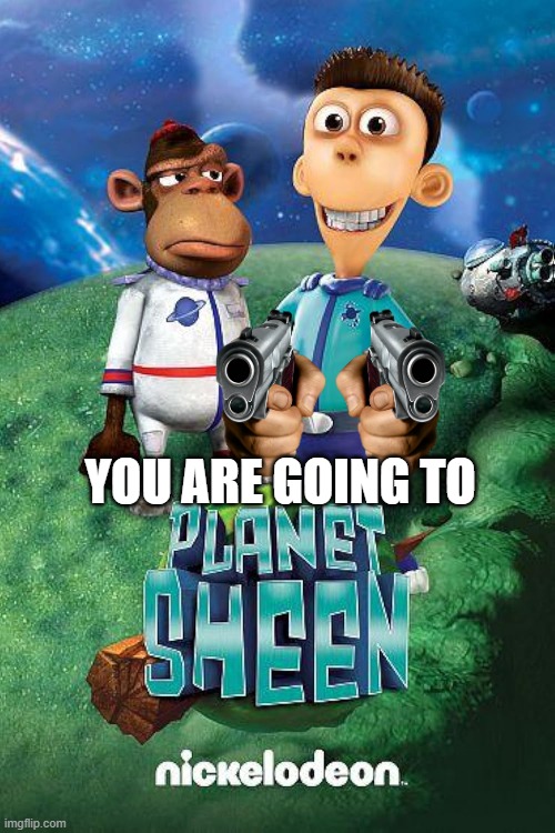 Thats true guys you are all going to Planet Sheen instead of Brazil | YOU ARE GOING TO | image tagged in sheen,gru yes yes i am | made w/ Imgflip meme maker