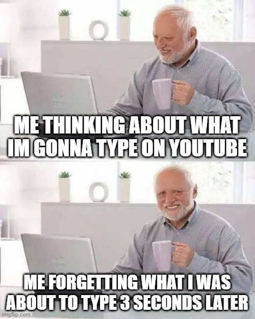 Seriously this sucks when it happens | ME THINKING ABOUT WHAT IM GONNA TYPE ON YOUTUBE; ME FORGETTING WHAT I WAS ABOUT TO TYPE 3 SECONDS LATER | image tagged in memes,hide the pain harold,relateable,forget,harold,youtube | made w/ Imgflip meme maker